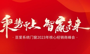 乘势而上·智赢未来丨亘爱系统门窗2023年核心经销商峰会圆满举行