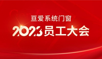 勠力同心 奋楫笃行丨亘爱系统门窗2023全体员工大会成功召开