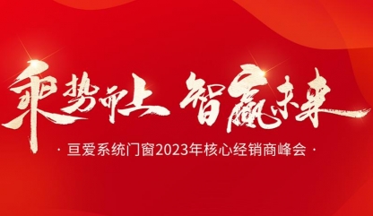 乘势而上·智赢未来丨亘爱系统门窗2023年核心经销商峰会圆满举行